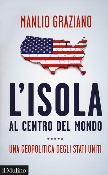 L' isola al centro del mondo. Una geopolitica degli Stati Uniti - Manlio Graziano - Libro Il Mulino 2018, Contemporanea | Libraccio.it