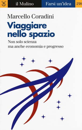 Viaggiare nello spazio. Non solo scienza ma anche economia e progresso - Marcello Coradini - Libro Il Mulino 2017, Farsi un'idea | Libraccio.it