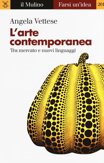 L' arte contemporanea. Tra mercato e nuovi linguaggi - Angela Vettese - Libro Il Mulino 2017, Farsi un'idea | Libraccio.it