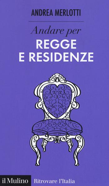 Andare per regge e residenze - Andrea Merlotti - Libro Il Mulino 2018, Ritrovare l'Italia | Libraccio.it
