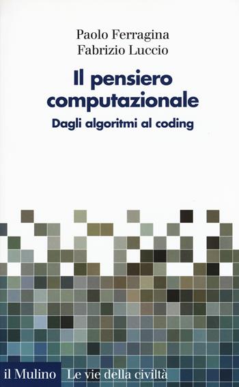 Il pensiero computazionale. Dagli algoritmi al coding - Paolo Ferragina, Fabrizio Luccio - Libro Il Mulino 2017, Le vie della civiltà | Libraccio.it