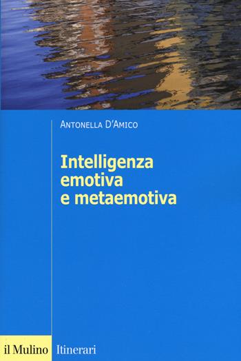 L' intelligenza emotiva e metaemotiva - Antonella D'Amico - Libro Il Mulino 2018, Itinerari | Libraccio.it