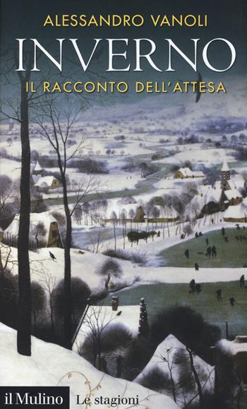 Inverno. Il racconto dell'attesa - Alessandro Vanoli - Libro Il Mulino 2018, Intersezioni. Le stagioni | Libraccio.it