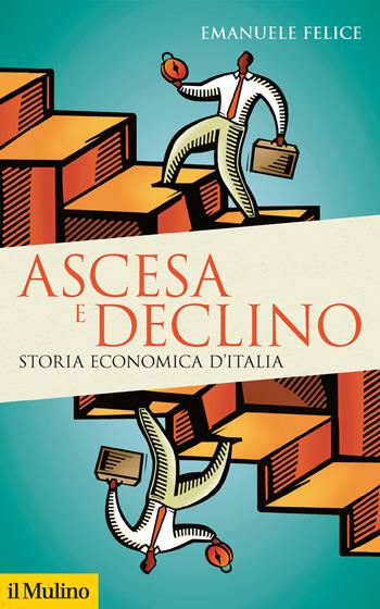 Ascesa e declino. Storia economica d'Italia - Emanuele Felice - Libro Il Mulino 2018, Storica paperbacks | Libraccio.it