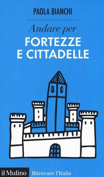Andare per fortezze e cittadelle - Paola Bianchi - Libro Il Mulino 2019, Ritrovare l'Italia | Libraccio.it