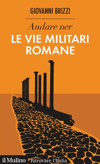 Andare per le vie militari romane - Giovanni Brizzi - Libro Il Mulino 2020, Ritrovare l'Italia | Libraccio.it