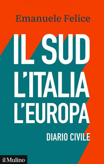 Il Sud, l'Italia, l'Europa. Diario civile - Emanuele Felice - Libro Il Mulino 2019, Contemporanea | Libraccio.it