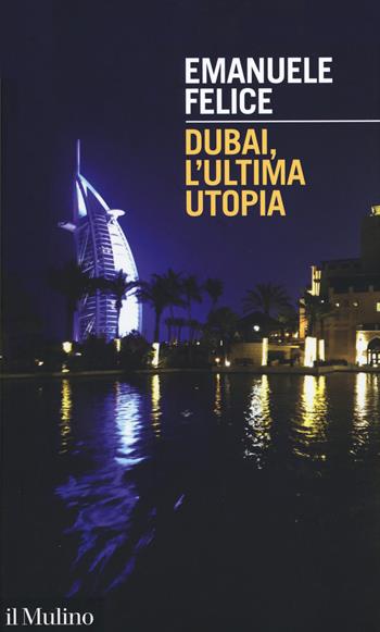 Dubai, l'ultima utopia - Emanuele Felice - Libro Il Mulino 2020, Intersezioni | Libraccio.it