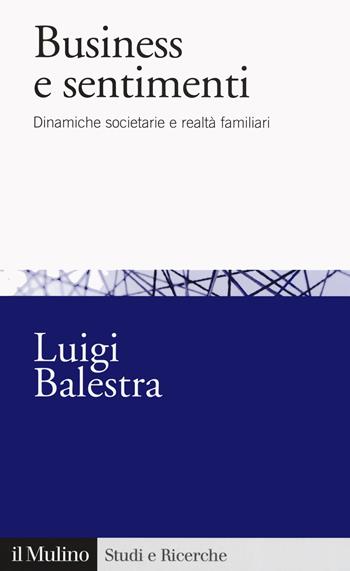 Business e sentimenti. Dinamiche societarie e realtà familiari - Luigi Balestra - Libro Il Mulino 2020, Studi e ricerche | Libraccio.it