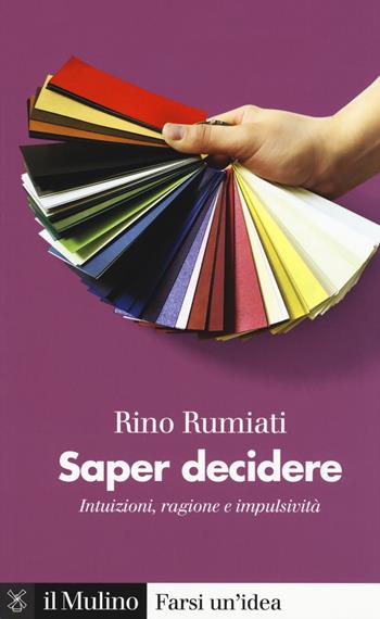 Saper decidere. Intuizioni, ragione e impulsività - Rino Rumiati - Libro Il Mulino 2020, Farsi un'idea | Libraccio.it