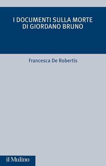 I documenti sulla morte di Giordano Bruno - Francesca De Robertis - Libro Il Mulino 2021, Critica storica | Libraccio.it
