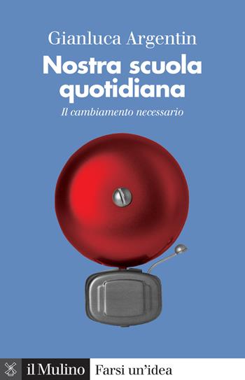 Nostra scuola quotidiana. Il cambiamento necessario - Gianluca Argentin - Libro Il Mulino 2021, Farsi un'idea | Libraccio.it