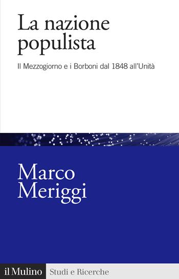 La nazione populista. Il Mezzogiorno e i Borboni dal 1848 all'Unità - Marco Meriggi - Libro Il Mulino 2021, Studi e ricerche | Libraccio.it