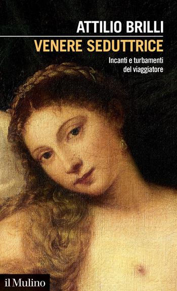 Venere seduttrice. Incanti e turbamenti del viaggiatore - Attilio Brilli - Libro Il Mulino 2022, Intersezioni | Libraccio.it