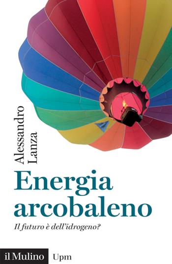 Energia arcobaleno. Il futuro è dell'idrogeno? - Alessandro Lanza - Libro Il Mulino 2023, Universale paperbacks Il Mulino | Libraccio.it