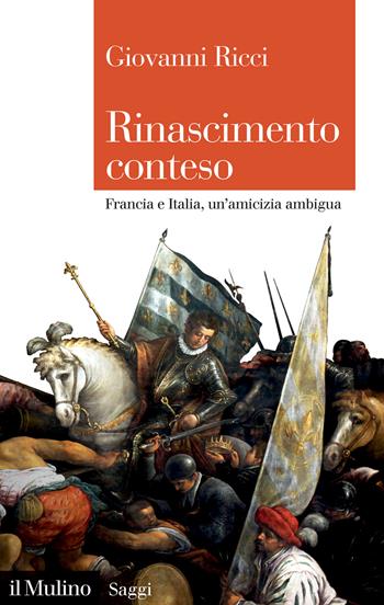 Rinascimento conteso. Francia e Italia, un'amicizia ambigua - Giovanni Ricci - Libro Il Mulino 2024, Saggi | Libraccio.it