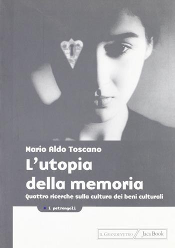 L' utopia della memoria. Quattro ricerche sulla cultura dei beni culturali - Mario A. Toscano - Libro Jaca Book 2001, I petrangoli | Libraccio.it