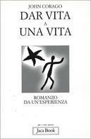 Dar vita a una vita. Romanzo da un'esperienza - John Corago - Libro Jaca Book 2001, Già e non ancora | Libraccio.it