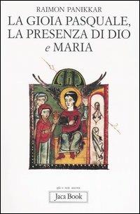 La gioia pasquale, la presenza di Dio e Maria - Raimon Panikkar - Libro Jaca Book 2007, Già e non ancora | Libraccio.it