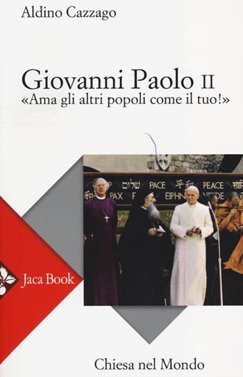 Giovanni Paolo II. «Ama gli altri popoli come il tuo!» - Aldino Cazzago - Libro Jaca Book 2013, Chiesa nel mondo | Libraccio.it