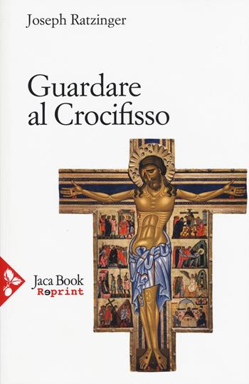 Guardare al crocifisso - Benedetto XVI (Joseph Ratzinger) - Libro Jaca Book 2015, Jaca Book Reprint | Libraccio.it