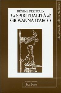 La spiritualità di Giovanna d'Arco - Régine Pernoud - Libro Jaca Book 1999, Di fronte e attr. Bibl. cult. mediev. | Libraccio.it