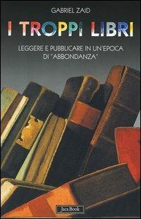 I troppi libri. Leggere e pubblicare in un'epoca di «abbondanza» - Gabriel Zaid - Libro Jaca Book 2011, Di fronte e attraverso | Libraccio.it