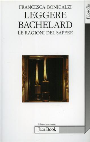 Leggere Bachelard. Le ragioni del sapere - Francesca Bonicalzi - Libro Jaca Book 2007, Di fronte e attraverso. Filosofia | Libraccio.it