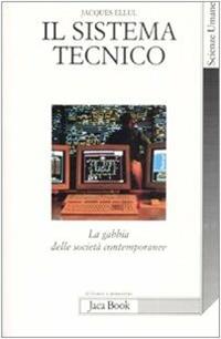 Il sistema tecnico. La gabbia delle società contemporanee - Jacques Ellul - Libro Jaca Book 2009, Di fronte e attraverso. Scienze | Libraccio.it