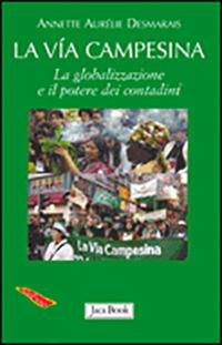 La via Campesina. La globalizzazione e il potere dei contadini - Annette A. Desmarais - Libro Jaca Book 2009, Di fronte e attraverso. Terra terra | Libraccio.it