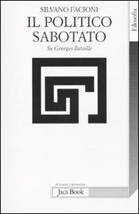 Il politico sabotato. Su Georges Bataille - Silvano Facioni - Libro Jaca Book 2010, Di fronte e attraverso. Filosofia | Libraccio.it