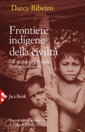 Frontiere indigene della civiltà. Gli indios del Brasile fino agli anni '60. Nuova ediz. - Darcy Ribeiro - Libro Jaca Book 2017 | Libraccio.it