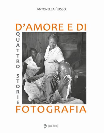 Quattro storie d'amore e di fotografia. Ediz. illustrata - Antonella Russo - Libro Jaca Book 2021, Fotografia | Libraccio.it