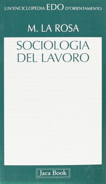 Sociologia del lavoro - Michele La Rosa - Libro Jaca Book 2010, Edo. Un'enciclopedia di Orientamento | Libraccio.it