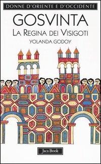 Gosvinta. La regina dei visigoti (525 ca.-589) - Yolanda Godoy - Libro Jaca Book 2004, Donne d'Oriente e d'Occidente | Libraccio.it