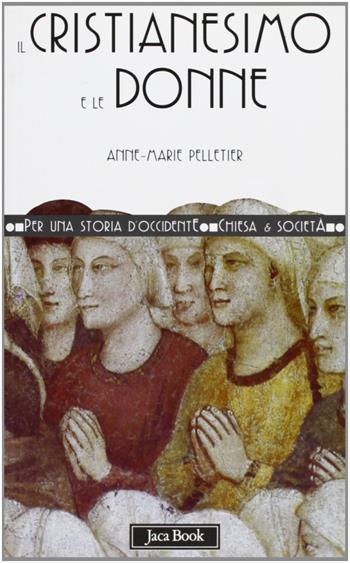 Il cristianesimo e le donne - Anne-Marie Pelletier - Libro Jaca Book 2001, Per una storia d'Occidente. Chiesa e soc. Percorsi | Libraccio.it