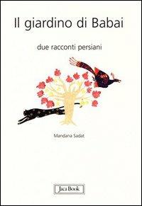 Il giardino di Babai. Due racconti persiani. Ediz. italiana e persiana - Mandana Sadat - Libro Jaca Book 2004 | Libraccio.it