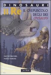 Re. Il crepuscolo degli dei. Cretaceo. Dinosauri. Ediz. illustrata