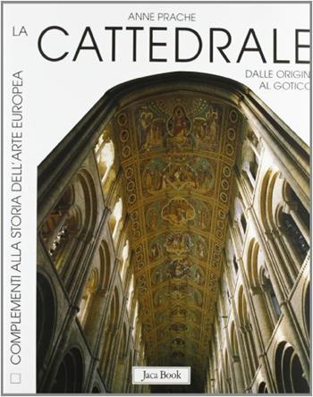 La cattedrale. Dalle origini al gotico - Anne Prache - Libro Jaca Book 1999, Complementi alla storia dell'arte europea | Libraccio.it