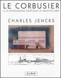 Le Corbusier e la rivoluzione continua in architettura - Charles Jencks - Libro Jaca Book 2002, I contemporanei. Architettura | Libraccio.it