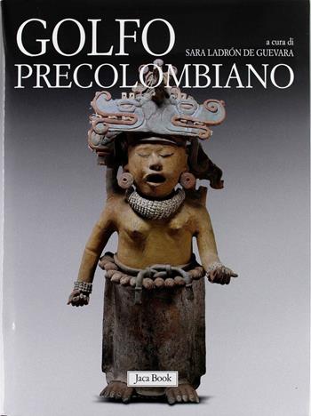 Golfo precolombiano. Archeologia del Veracruz. Dagli Olmechi a El Tajin. Ediz. illustrata  - Libro Jaca Book 2012, Corpus precolombiano | Libraccio.it