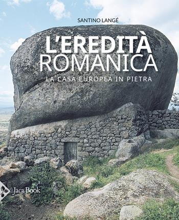 L' eredità romanica. La casa europea in pietra. Ediz. illustrata - Santino Langé - Libro Jaca Book 2020 | Libraccio.it