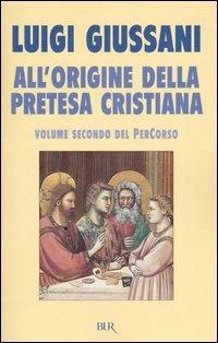 All'origine della pretesa cristiana. Volume secondo del PerCorso - Luigi Giussani - Libro Rizzoli 2004, BUR Saggi | Libraccio.it