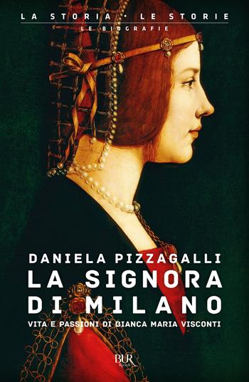 La signora di Milano. Vita e passioni di Bianca Maria Visconti - Daniela Pizzagalli - Libro Rizzoli 2009, BUR Saggi | Libraccio.it