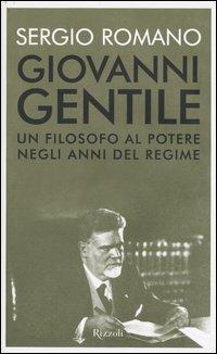 Giovanni Gentile. Un filosofo al potere negli anni del Regime - Sergio Romano - Libro Rizzoli 2004 | Libraccio.it