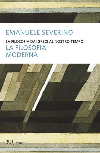 La filosofia dai Greci al nostro tempo. La filosofia moderna - Emanuele Severino - Libro Rizzoli 2004, BUR Saggi | Libraccio.it