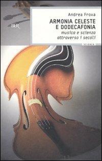 Armonia celeste e dodecafonia. Musica e scienza attraverso i secoli - Andrea Frova - Libro Rizzoli 2006, BUR Saggi | Libraccio.it