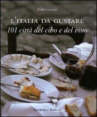 L'Italia da gustare. 101 città del cibo e del vino - Paolo Lazzarin - Libro Rizzoli 2005 | Libraccio.it