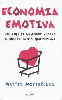 Economia emotiva. Che cosa si nasconde dietro i nostri conti quotidiani - Matteo Motterlini - Libro Rizzoli 2006 | Libraccio.it