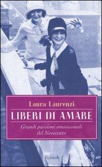 Liberi di amare. Grandi passioni omosessuali del Novecento - Laura Laurenzi - Libro Rizzoli 2006, Saggi italiani | Libraccio.it